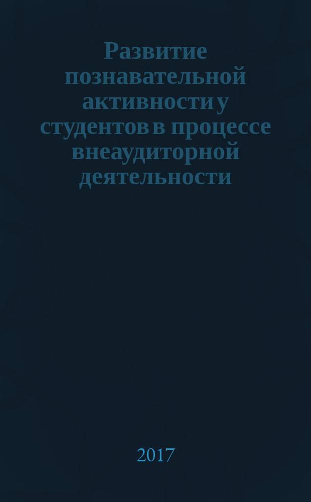 Развитие познавательной активности у студентов в процессе внеаудиторной деятельности: определение, сущность, структура, организация внеаудиторной деятельности : монография