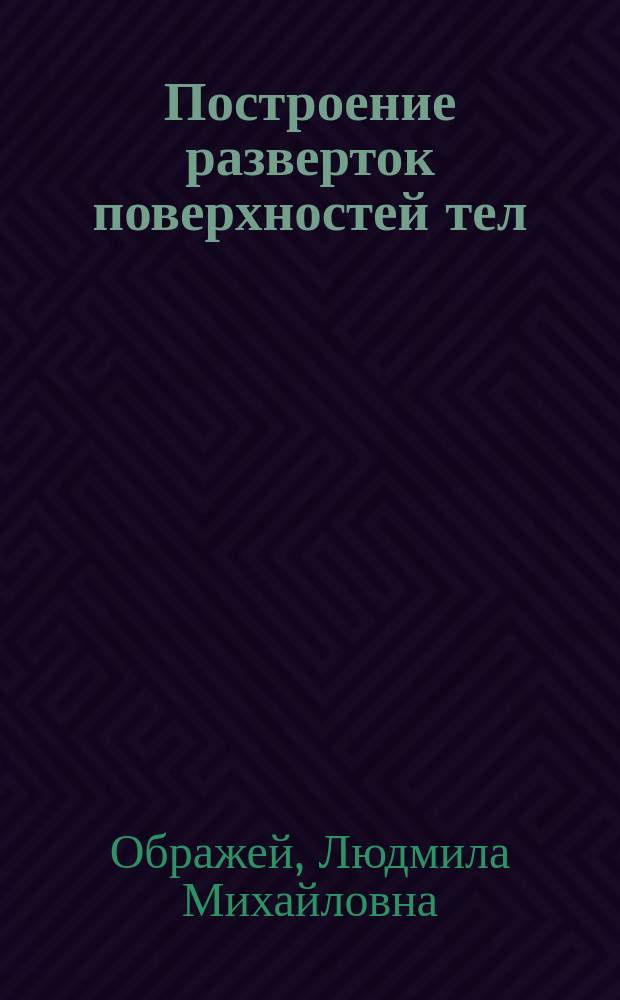 Построение разверток поверхностей тел : учебно-методическое пособие для студентов факультета промышленной технологии лекарств