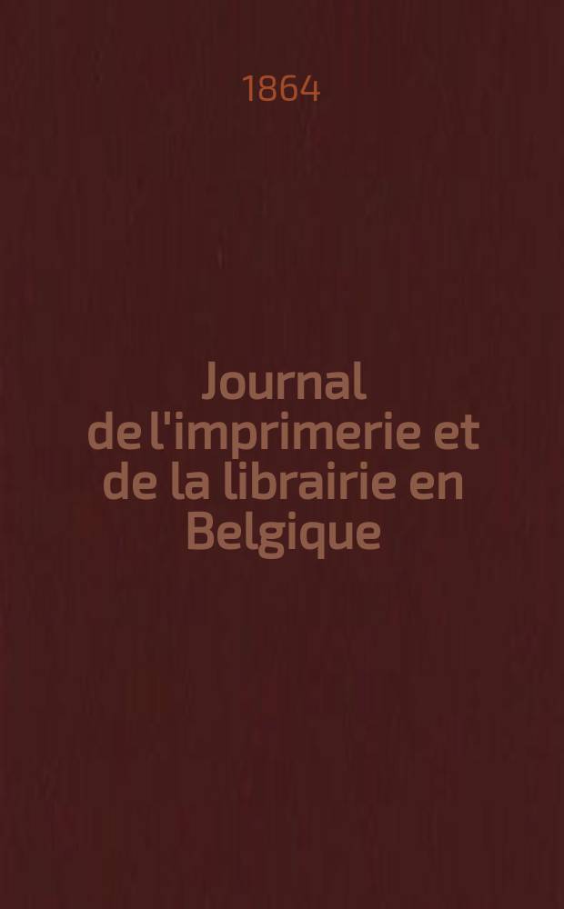 Journal de l'imprimerie et de la librairie en Belgique : livres, estampes, &oelig;uvres de musique, cartes et plans. A. 11 1864, № 5