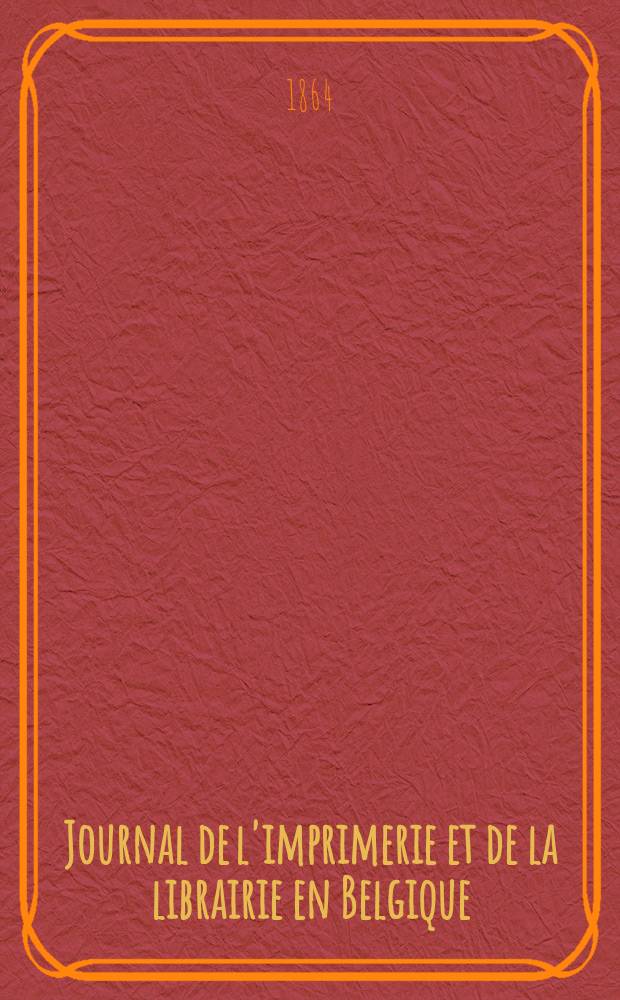 Journal de l'imprimerie et de la librairie en Belgique : livres, estampes, &oelig;uvres de musique, cartes et plans. A. 11 1864, № 7/8