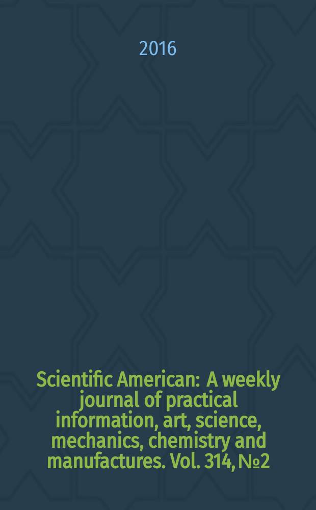 Scientific American : A weekly journal of practical information, art, science, mechanics, chemistry and manufactures. Vol. 314, № 2