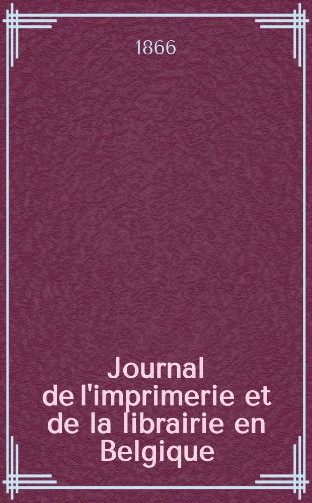 Journal de l'imprimerie et de la librairie en Belgique : livres, estampes, œuvres de musique, cartes et plans. A. 13 1866, № 1/2