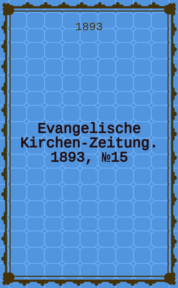 Evangelische Kirchen-Zeitung. 1893, № 15
