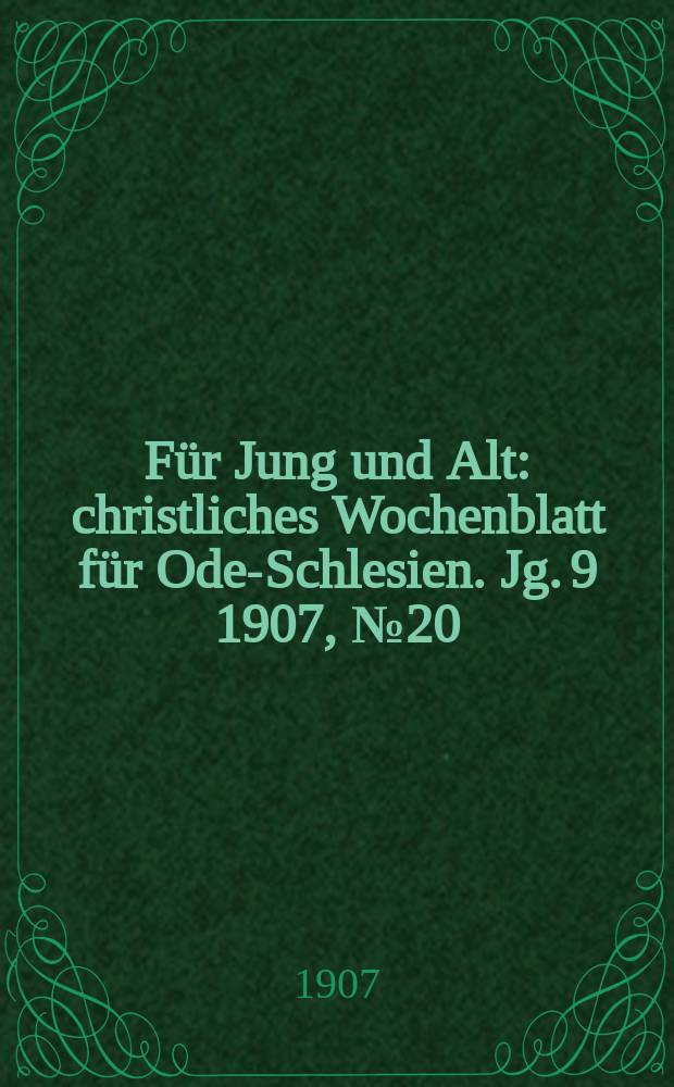 Für Jung und Alt : christliches Wochenblatt für Oder- Schlesien. Jg. 9 1907, № 20