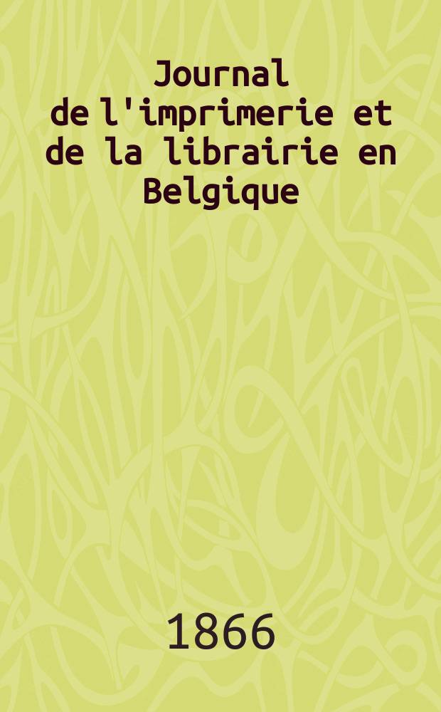 Journal de l'imprimerie et de la librairie en Belgique : livres, estampes, œuvres de musique, cartes et plans. 1866 к A. 13, прил.