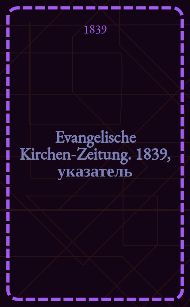 Evangelische Kirchen-Zeitung. 1839, указатель
