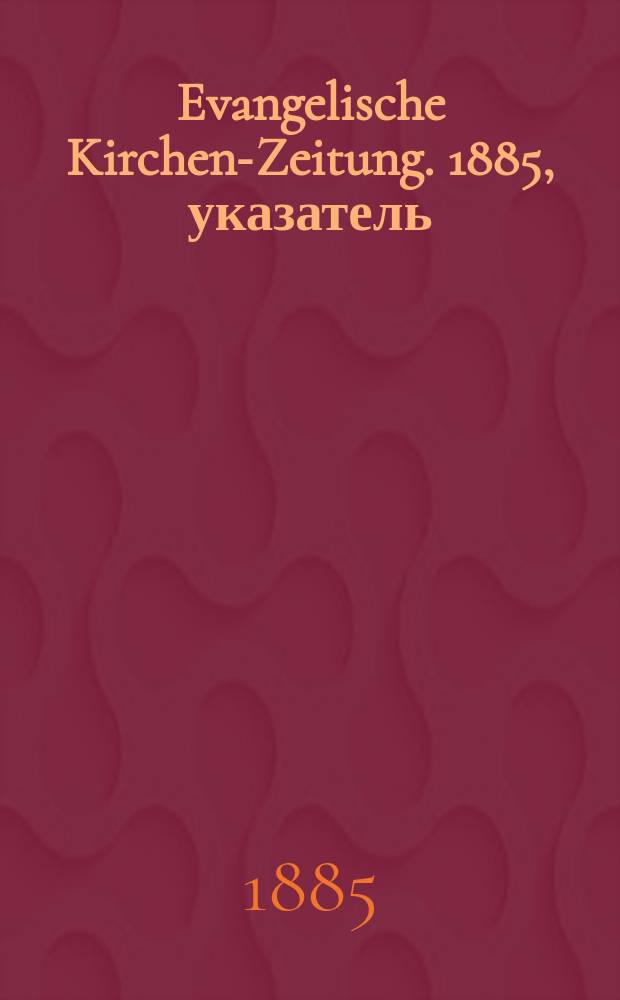 Evangelische Kirchen-Zeitung. 1885, указатель