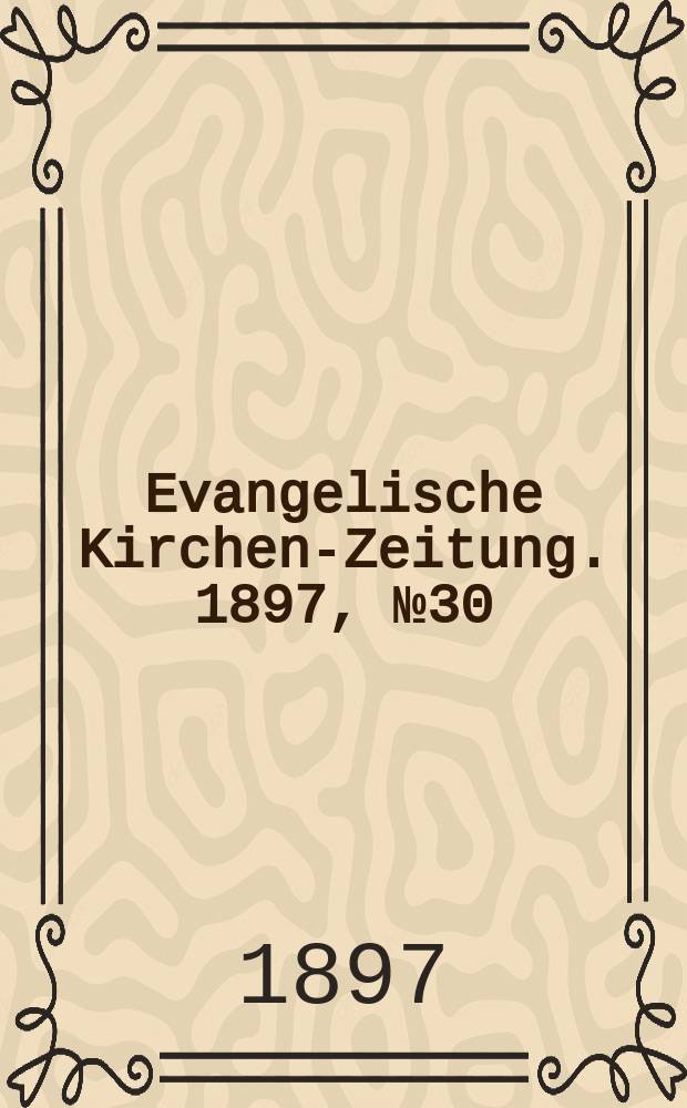 Evangelische Kirchen-Zeitung. 1897, № 30