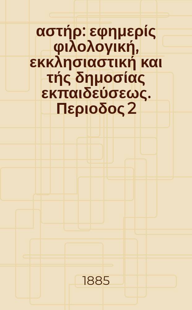 Ανατολικός αστήρ : εφημερίς φιλολογική, εκκλησιαστική και τής δημοσίας εκπαιδεύσεως. Περιοδος 2, ετος 25 1885/1886, № 6