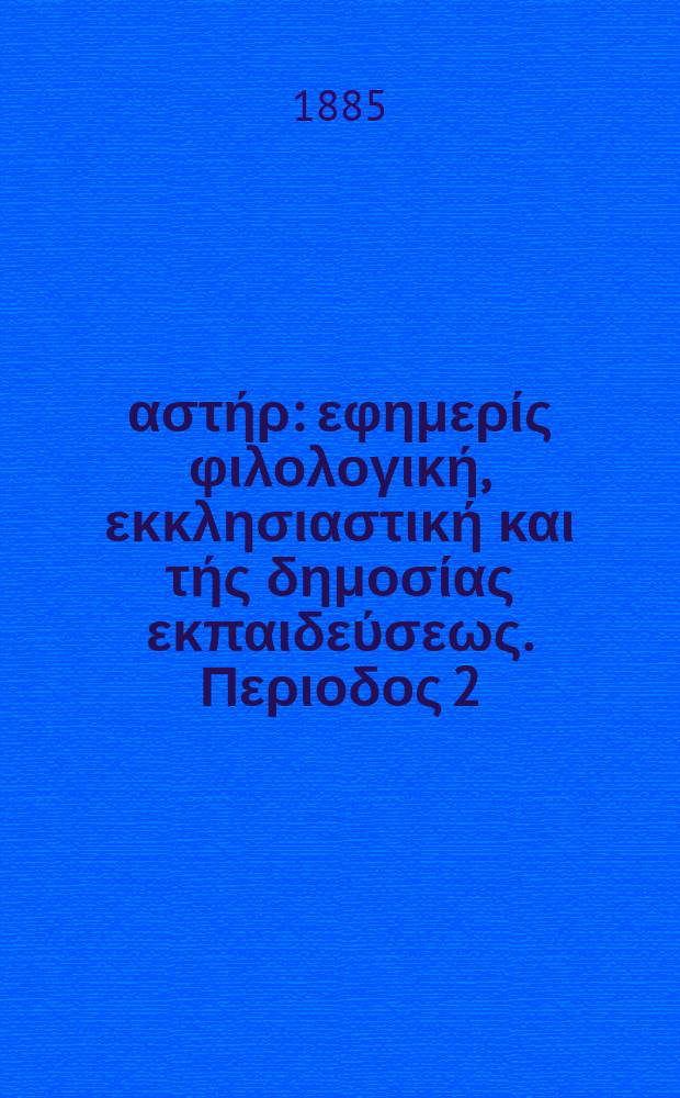 &Alpha;&nu;&alpha;&tau;&omicron;&lambda;&iota;&kappa;ό&sigmaf; &alpha;&sigma;&tau;ή&rho; : &epsilon;&phi;&eta;&mu;&epsilon;&rho;ί&sigmaf; &phi;&iota;&lambda;&omicron;&lambda;&omicron;&gamma;&iota;&kappa;ή, &epsilon;&kappa;&kappa;&lambda;&eta;&sigma;&iota;&alpha;&sigma;&tau;&iota;&kappa;ή &kappa;&alpha;&iota; &tau;ή&sigmaf; &delta;&eta;&mu;&omicron;&sigma;ί&alpha;&sigmaf; &epsilon;&kappa;&pi;&alpha;&iota;&delta;&epsilon;ύ&sigma;&epsilon;&omega;&sigmaf;. &Pi;&epsilon;&rho;&iota;&omicron;&delta;&omicron;&sigmaf; 2, &epsilon;&tau;&omicron;&sigmaf; 25 1885/1886, № 10