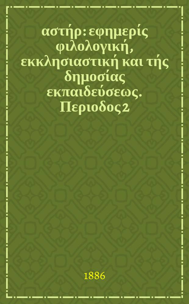 &Alpha;&nu;&alpha;&tau;&omicron;&lambda;&iota;&kappa;ό&sigmaf; &alpha;&sigma;&tau;ή&rho; : &epsilon;&phi;&eta;&mu;&epsilon;&rho;ί&sigmaf; &phi;&iota;&lambda;&omicron;&lambda;&omicron;&gamma;&iota;&kappa;ή, &epsilon;&kappa;&kappa;&lambda;&eta;&sigma;&iota;&alpha;&sigma;&tau;&iota;&kappa;ή &kappa;&alpha;&iota; &tau;ή&sigmaf; &delta;&eta;&mu;&omicron;&sigma;ί&alpha;&sigmaf; &epsilon;&kappa;&pi;&alpha;&iota;&delta;&epsilon;ύ&sigma;&epsilon;&omega;&sigmaf;. &Pi;&epsilon;&rho;&iota;&omicron;&delta;&omicron;&sigmaf; 2, &epsilon;&tau;&omicron;&sigmaf; 25 1885/1886, № 22