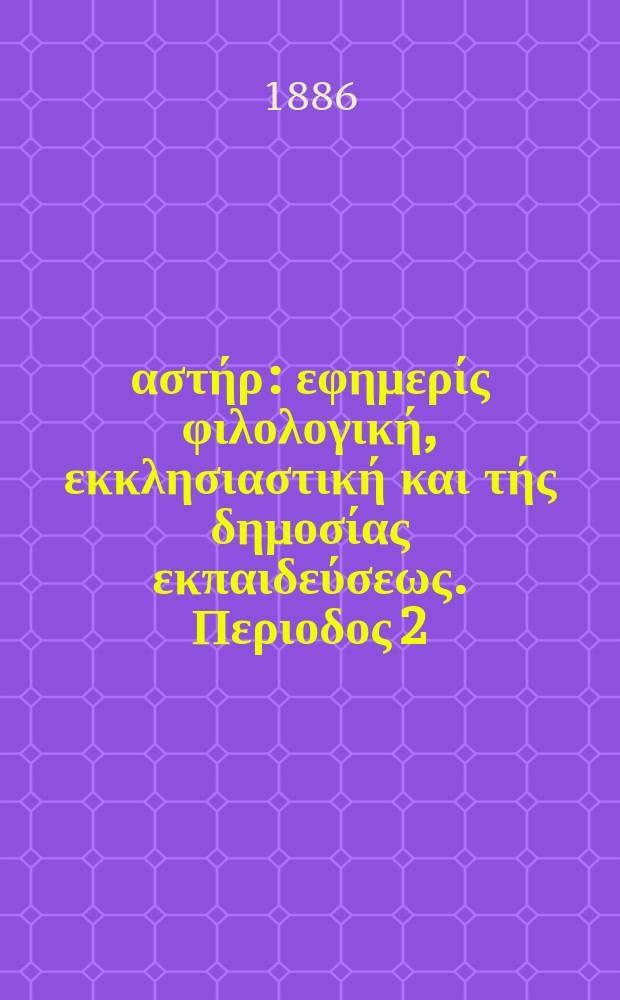 Ανατολικός αστήρ : εφημερίς φιλολογική, εκκλησιαστική και τής δημοσίας εκπαιδεύσεως. Περιοδος 2, ετος 25 1885/1886, № 52