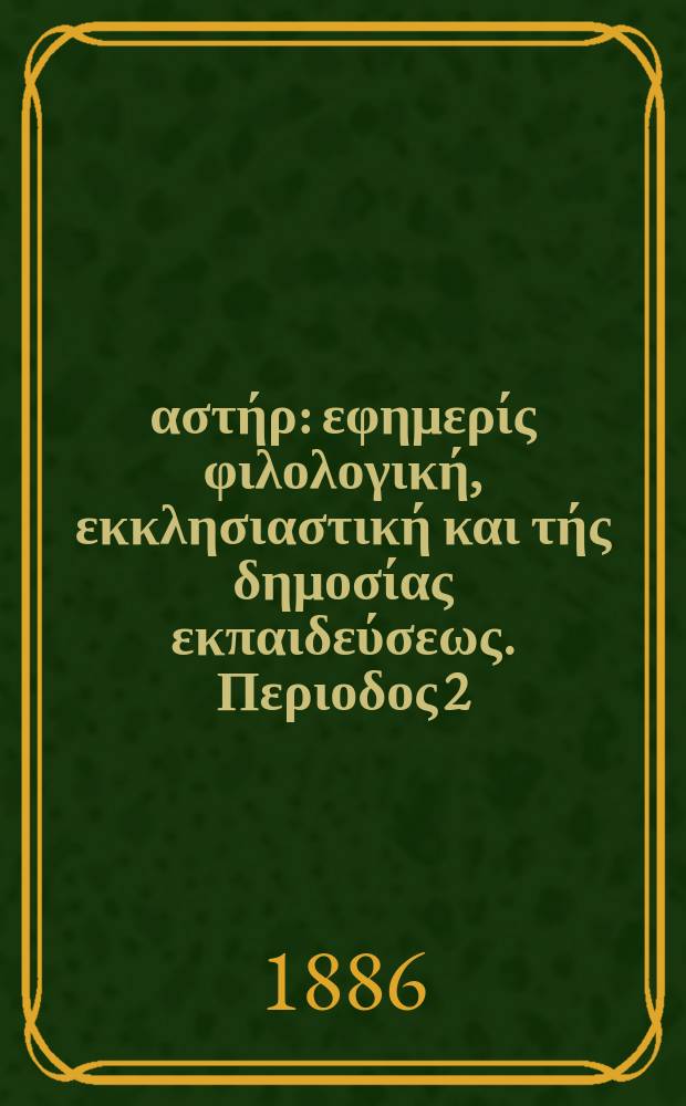 Ανατολικός αστήρ : εφημερίς φιλολογική, εκκλησιαστική και τής δημοσίας εκπαιδεύσεως. Περιοδος 2, ετος 26 1886/1887, № 2