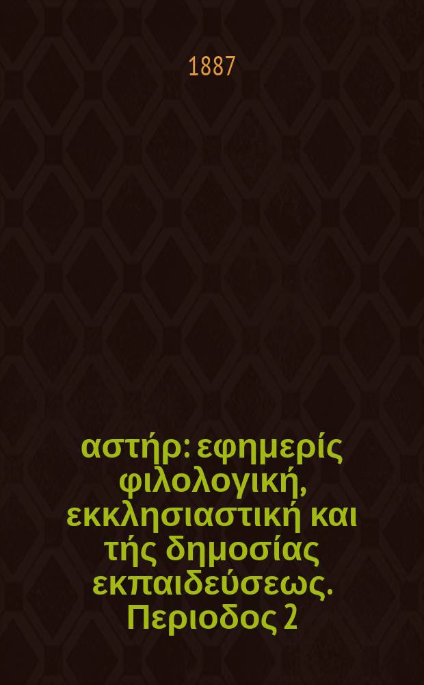 &Alpha;&nu;&alpha;&tau;&omicron;&lambda;&iota;&kappa;ό&sigmaf; &alpha;&sigma;&tau;ή&rho; : &epsilon;&phi;&eta;&mu;&epsilon;&rho;ί&sigmaf; &phi;&iota;&lambda;&omicron;&lambda;&omicron;&gamma;&iota;&kappa;ή, &epsilon;&kappa;&kappa;&lambda;&eta;&sigma;&iota;&alpha;&sigma;&tau;&iota;&kappa;ή &kappa;&alpha;&iota; &tau;ή&sigmaf; &delta;&eta;&mu;&omicron;&sigma;ί&alpha;&sigmaf; &epsilon;&kappa;&pi;&alpha;&iota;&delta;&epsilon;ύ&sigma;&epsilon;&omega;&sigmaf;. &Pi;&epsilon;&rho;&iota;&omicron;&delta;&omicron;&sigmaf; 2, &epsilon;&tau;&omicron;&sigmaf; 26 1886/1887, № 24