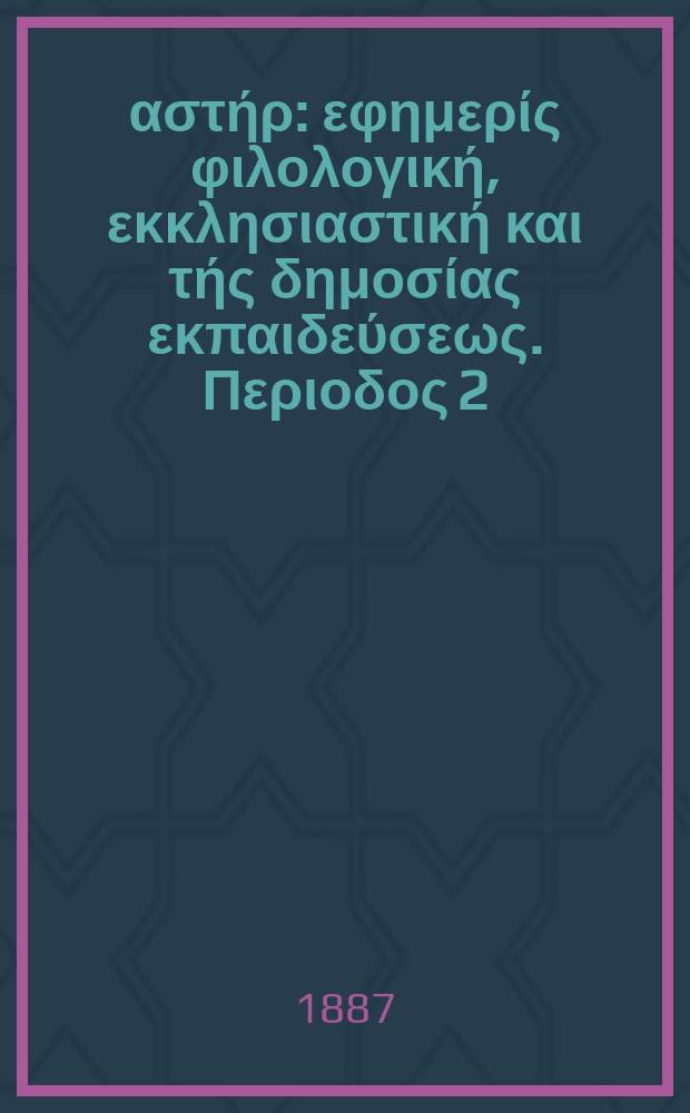 &Alpha;&nu;&alpha;&tau;&omicron;&lambda;&iota;&kappa;ό&sigmaf; &alpha;&sigma;&tau;ή&rho; : &epsilon;&phi;&eta;&mu;&epsilon;&rho;ί&sigmaf; &phi;&iota;&lambda;&omicron;&lambda;&omicron;&gamma;&iota;&kappa;ή, &epsilon;&kappa;&kappa;&lambda;&eta;&sigma;&iota;&alpha;&sigma;&tau;&iota;&kappa;ή &kappa;&alpha;&iota; &tau;ή&sigmaf; &delta;&eta;&mu;&omicron;&sigma;ί&alpha;&sigmaf; &epsilon;&kappa;&pi;&alpha;&iota;&delta;&epsilon;ύ&sigma;&epsilon;&omega;&sigmaf;. &Pi;&epsilon;&rho;&iota;&omicron;&delta;&omicron;&sigmaf; 2, &epsilon;&tau;&omicron;&sigmaf; 26 1886/1887, № 29