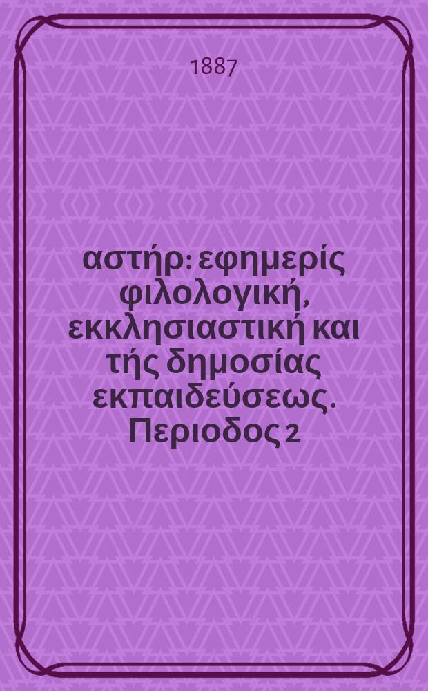 &Alpha;&nu;&alpha;&tau;&omicron;&lambda;&iota;&kappa;ό&sigmaf; &alpha;&sigma;&tau;ή&rho; : &epsilon;&phi;&eta;&mu;&epsilon;&rho;ί&sigmaf; &phi;&iota;&lambda;&omicron;&lambda;&omicron;&gamma;&iota;&kappa;ή, &epsilon;&kappa;&kappa;&lambda;&eta;&sigma;&iota;&alpha;&sigma;&tau;&iota;&kappa;ή &kappa;&alpha;&iota; &tau;ή&sigmaf; &delta;&eta;&mu;&omicron;&sigma;ί&alpha;&sigmaf; &epsilon;&kappa;&pi;&alpha;&iota;&delta;&epsilon;ύ&sigma;&epsilon;&omega;&sigmaf;. &Pi;&epsilon;&rho;&iota;&omicron;&delta;&omicron;&sigmaf; 2, &epsilon;&tau;&omicron;&sigmaf; 26 1886/1887, № 37