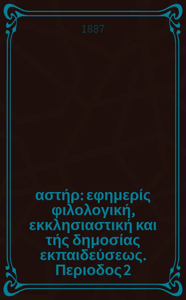Ανατολικός αστήρ : εφημερίς φιλολογική, εκκλησιαστική και τής δημοσίας εκπαιδεύσεως. Περιοδος 2, ετος 26 1886/1887, № 50