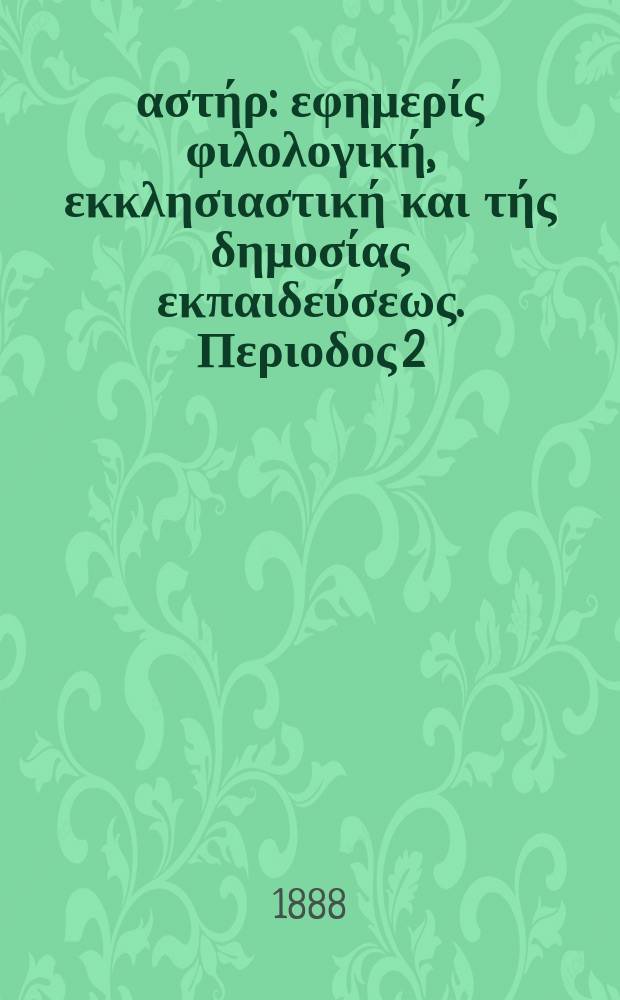 &Alpha;&nu;&alpha;&tau;&omicron;&lambda;&iota;&kappa;ό&sigmaf; &alpha;&sigma;&tau;ή&rho; : &epsilon;&phi;&eta;&mu;&epsilon;&rho;ί&sigmaf; &phi;&iota;&lambda;&omicron;&lambda;&omicron;&gamma;&iota;&kappa;ή, &epsilon;&kappa;&kappa;&lambda;&eta;&sigma;&iota;&alpha;&sigma;&tau;&iota;&kappa;ή &kappa;&alpha;&iota; &tau;ή&sigmaf; &delta;&eta;&mu;&omicron;&sigma;ί&alpha;&sigmaf; &epsilon;&kappa;&pi;&alpha;&iota;&delta;&epsilon;ύ&sigma;&epsilon;&omega;&sigmaf;. &Pi;&epsilon;&rho;&iota;&omicron;&delta;&omicron;&sigmaf; 2, &epsilon;&tau;&omicron;&sigmaf; 27 1887/1888, № 18