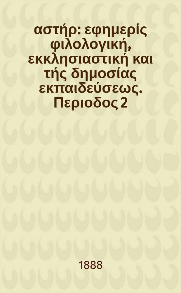 &Alpha;&nu;&alpha;&tau;&omicron;&lambda;&iota;&kappa;ό&sigmaf; &alpha;&sigma;&tau;ή&rho; : &epsilon;&phi;&eta;&mu;&epsilon;&rho;ί&sigmaf; &phi;&iota;&lambda;&omicron;&lambda;&omicron;&gamma;&iota;&kappa;ή, &epsilon;&kappa;&kappa;&lambda;&eta;&sigma;&iota;&alpha;&sigma;&tau;&iota;&kappa;ή &kappa;&alpha;&iota; &tau;ή&sigmaf; &delta;&eta;&mu;&omicron;&sigma;ί&alpha;&sigmaf; &epsilon;&kappa;&pi;&alpha;&iota;&delta;&epsilon;ύ&sigma;&epsilon;&omega;&sigmaf;. &Pi;&epsilon;&rho;&iota;&omicron;&delta;&omicron;&sigmaf; 2, &epsilon;&tau;&omicron;&sigmaf; 27 1887/1888, № 33