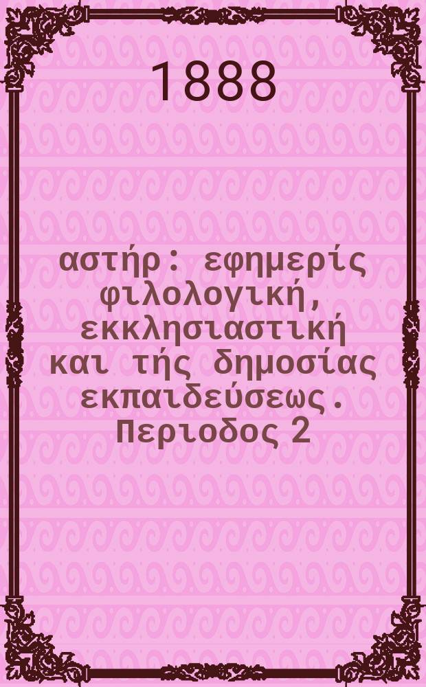 &Alpha;&nu;&alpha;&tau;&omicron;&lambda;&iota;&kappa;ό&sigmaf; &alpha;&sigma;&tau;ή&rho; : &epsilon;&phi;&eta;&mu;&epsilon;&rho;ί&sigmaf; &phi;&iota;&lambda;&omicron;&lambda;&omicron;&gamma;&iota;&kappa;ή, &epsilon;&kappa;&kappa;&lambda;&eta;&sigma;&iota;&alpha;&sigma;&tau;&iota;&kappa;ή &kappa;&alpha;&iota; &tau;ή&sigmaf; &delta;&eta;&mu;&omicron;&sigma;ί&alpha;&sigmaf; &epsilon;&kappa;&pi;&alpha;&iota;&delta;&epsilon;ύ&sigma;&epsilon;&omega;&sigmaf;. &Pi;&epsilon;&rho;&iota;&omicron;&delta;&omicron;&sigmaf; 2, &epsilon;&tau;&omicron;&sigmaf; 27 1887/1888, № 50