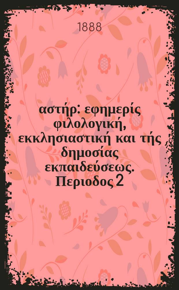 &Alpha;&nu;&alpha;&tau;&omicron;&lambda;&iota;&kappa;ό&sigmaf; &alpha;&sigma;&tau;ή&rho; : &epsilon;&phi;&eta;&mu;&epsilon;&rho;ί&sigmaf; &phi;&iota;&lambda;&omicron;&lambda;&omicron;&gamma;&iota;&kappa;ή, &epsilon;&kappa;&kappa;&lambda;&eta;&sigma;&iota;&alpha;&sigma;&tau;&iota;&kappa;ή &kappa;&alpha;&iota; &tau;ή&sigmaf; &delta;&eta;&mu;&omicron;&sigma;ί&alpha;&sigmaf; &epsilon;&kappa;&pi;&alpha;&iota;&delta;&epsilon;ύ&sigma;&epsilon;&omega;&sigmaf;. &Pi;&epsilon;&rho;&iota;&omicron;&delta;&omicron;&sigmaf; 2, &epsilon;&tau;&omicron;&sigmaf; 28 1888/1889, № 1