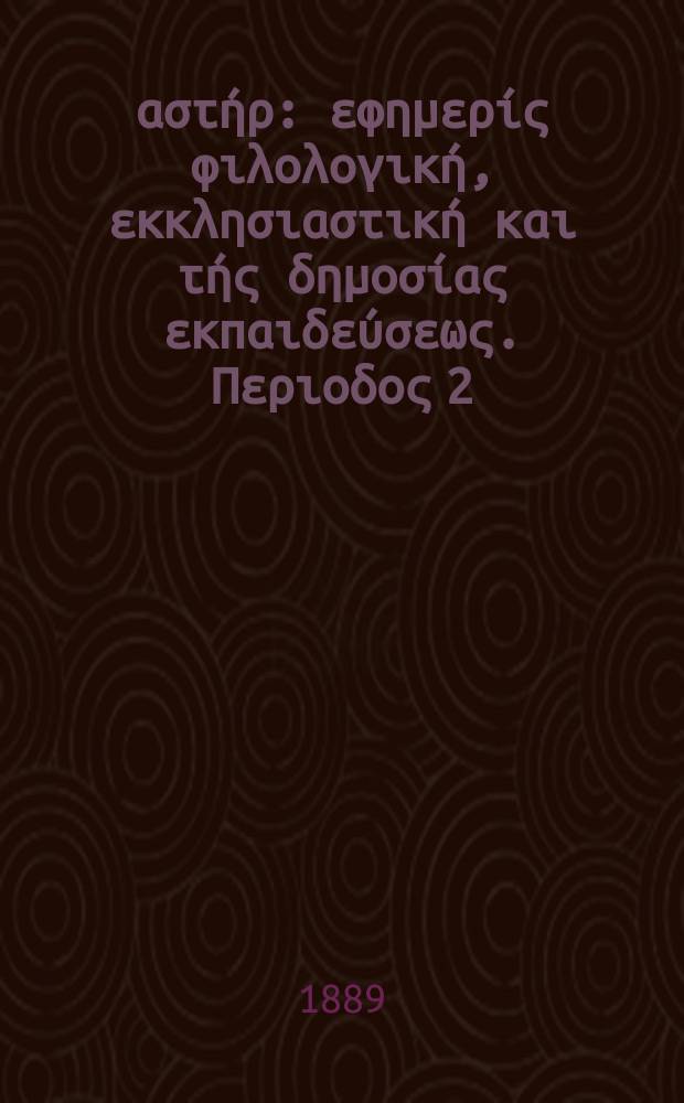 &Alpha;&nu;&alpha;&tau;&omicron;&lambda;&iota;&kappa;ό&sigmaf; &alpha;&sigma;&tau;ή&rho; : &epsilon;&phi;&eta;&mu;&epsilon;&rho;ί&sigmaf; &phi;&iota;&lambda;&omicron;&lambda;&omicron;&gamma;&iota;&kappa;ή, &epsilon;&kappa;&kappa;&lambda;&eta;&sigma;&iota;&alpha;&sigma;&tau;&iota;&kappa;ή &kappa;&alpha;&iota; &tau;ή&sigmaf; &delta;&eta;&mu;&omicron;&sigma;ί&alpha;&sigmaf; &epsilon;&kappa;&pi;&alpha;&iota;&delta;&epsilon;ύ&sigma;&epsilon;&omega;&sigmaf;. &Pi;&epsilon;&rho;&iota;&omicron;&delta;&omicron;&sigmaf; 2, &epsilon;&tau;&omicron;&sigmaf; 28 1888/1889, указ.