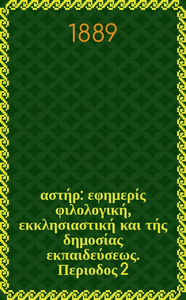 &Alpha;&nu;&alpha;&tau;&omicron;&lambda;&iota;&kappa;ό&sigmaf; &alpha;&sigma;&tau;ή&rho; : &epsilon;&phi;&eta;&mu;&epsilon;&rho;ί&sigmaf; &phi;&iota;&lambda;&omicron;&lambda;&omicron;&gamma;&iota;&kappa;ή, &epsilon;&kappa;&kappa;&lambda;&eta;&sigma;&iota;&alpha;&sigma;&tau;&iota;&kappa;ή &kappa;&alpha;&iota; &tau;ή&sigmaf; &delta;&eta;&mu;&omicron;&sigma;ί&alpha;&sigmaf; &epsilon;&kappa;&pi;&alpha;&iota;&delta;&epsilon;ύ&sigma;&epsilon;&omega;&sigmaf;. &Pi;&epsilon;&rho;&iota;&omicron;&delta;&omicron;&sigmaf; 2, &epsilon;&tau;&omicron;&sigmaf; 29 1889/1890 № 1