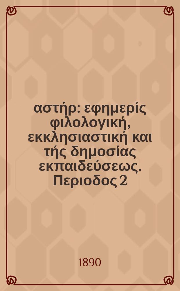 &Alpha;&nu;&alpha;&tau;&omicron;&lambda;&iota;&kappa;ό&sigmaf; &alpha;&sigma;&tau;ή&rho; : &epsilon;&phi;&eta;&mu;&epsilon;&rho;ί&sigmaf; &phi;&iota;&lambda;&omicron;&lambda;&omicron;&gamma;&iota;&kappa;ή, &epsilon;&kappa;&kappa;&lambda;&eta;&sigma;&iota;&alpha;&sigma;&tau;&iota;&kappa;ή &kappa;&alpha;&iota; &tau;ή&sigmaf; &delta;&eta;&mu;&omicron;&sigma;ί&alpha;&sigmaf; &epsilon;&kappa;&pi;&alpha;&iota;&delta;&epsilon;ύ&sigma;&epsilon;&omega;&sigmaf;. &Pi;&epsilon;&rho;&iota;&omicron;&delta;&omicron;&sigmaf; 2, &epsilon;&tau;&omicron;&sigmaf; 29 1888/1890, № 33