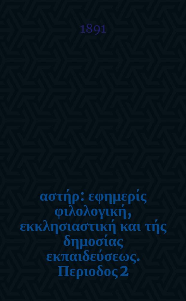 &Alpha;&nu;&alpha;&tau;&omicron;&lambda;&iota;&kappa;ό&sigmaf; &alpha;&sigma;&tau;ή&rho; : &epsilon;&phi;&eta;&mu;&epsilon;&rho;ί&sigmaf; &phi;&iota;&lambda;&omicron;&lambda;&omicron;&gamma;&iota;&kappa;ή, &epsilon;&kappa;&kappa;&lambda;&eta;&sigma;&iota;&alpha;&sigma;&tau;&iota;&kappa;ή &kappa;&alpha;&iota; &tau;ή&sigmaf; &delta;&eta;&mu;&omicron;&sigma;ί&alpha;&sigmaf; &epsilon;&kappa;&pi;&alpha;&iota;&delta;&epsilon;ύ&sigma;&epsilon;&omega;&sigmaf;. &Pi;&epsilon;&rho;&iota;&omicron;&delta;&omicron;&sigmaf; 2, &epsilon;&tau;&omicron;&sigmaf; 30 1890/1891, № 5