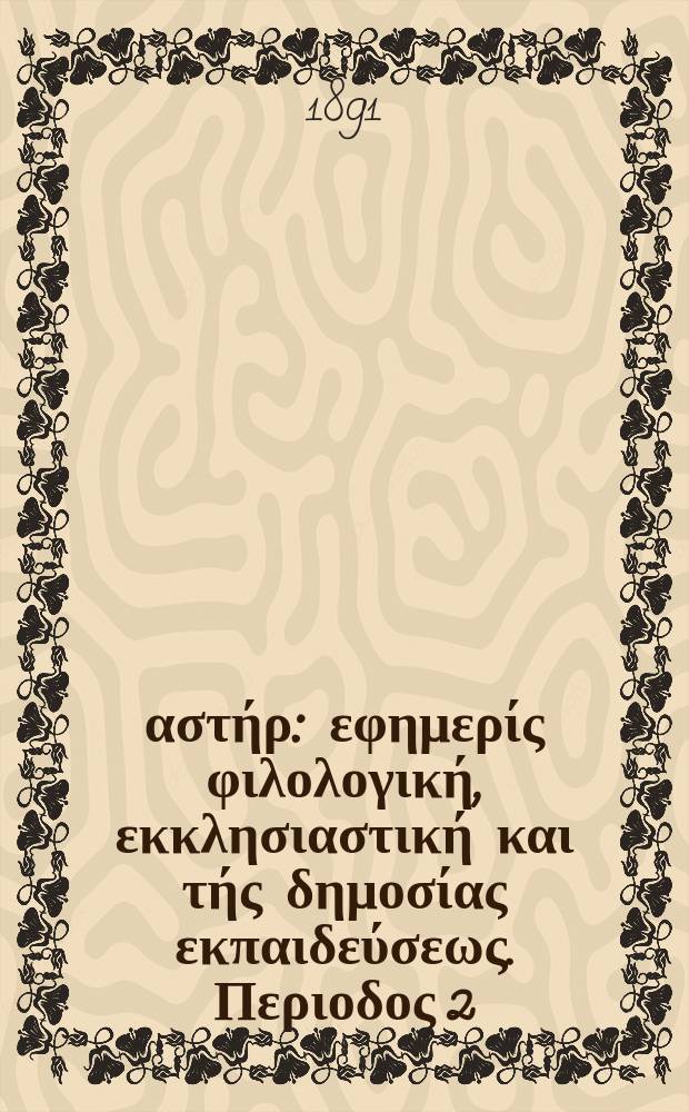 &Alpha;&nu;&alpha;&tau;&omicron;&lambda;&iota;&kappa;ό&sigmaf; &alpha;&sigma;&tau;ή&rho; : &epsilon;&phi;&eta;&mu;&epsilon;&rho;ί&sigmaf; &phi;&iota;&lambda;&omicron;&lambda;&omicron;&gamma;&iota;&kappa;ή, &epsilon;&kappa;&kappa;&lambda;&eta;&sigma;&iota;&alpha;&sigma;&tau;&iota;&kappa;ή &kappa;&alpha;&iota; &tau;ή&sigmaf; &delta;&eta;&mu;&omicron;&sigma;ί&alpha;&sigmaf; &epsilon;&kappa;&pi;&alpha;&iota;&delta;&epsilon;ύ&sigma;&epsilon;&omega;&sigmaf;. &Pi;&epsilon;&rho;&iota;&omicron;&delta;&omicron;&sigmaf; 2, &epsilon;&tau;&omicron;&sigmaf; 30 1890/1891, № 27