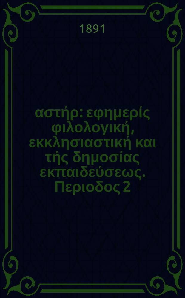 &Alpha;&nu;&alpha;&tau;&omicron;&lambda;&iota;&kappa;ό&sigmaf; &alpha;&sigma;&tau;ή&rho; : &epsilon;&phi;&eta;&mu;&epsilon;&rho;ί&sigmaf; &phi;&iota;&lambda;&omicron;&lambda;&omicron;&gamma;&iota;&kappa;ή, &epsilon;&kappa;&kappa;&lambda;&eta;&sigma;&iota;&alpha;&sigma;&tau;&iota;&kappa;ή &kappa;&alpha;&iota; &tau;ή&sigmaf; &delta;&eta;&mu;&omicron;&sigma;ί&alpha;&sigmaf; &epsilon;&kappa;&pi;&alpha;&iota;&delta;&epsilon;ύ&sigma;&epsilon;&omega;&sigmaf;. &Pi;&epsilon;&rho;&iota;&omicron;&delta;&omicron;&sigmaf; 2, &epsilon;&tau;&omicron;&sigmaf; 30 1890/1891, № 28