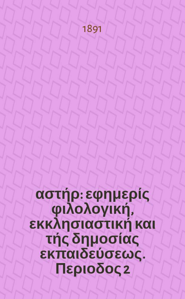 &Alpha;&nu;&alpha;&tau;&omicron;&lambda;&iota;&kappa;ό&sigmaf; &alpha;&sigma;&tau;ή&rho; : &epsilon;&phi;&eta;&mu;&epsilon;&rho;ί&sigmaf; &phi;&iota;&lambda;&omicron;&lambda;&omicron;&gamma;&iota;&kappa;ή, &epsilon;&kappa;&kappa;&lambda;&eta;&sigma;&iota;&alpha;&sigma;&tau;&iota;&kappa;ή &kappa;&alpha;&iota; &tau;ή&sigmaf; &delta;&eta;&mu;&omicron;&sigma;ί&alpha;&sigmaf; &epsilon;&kappa;&pi;&alpha;&iota;&delta;&epsilon;ύ&sigma;&epsilon;&omega;&sigmaf;. &Pi;&epsilon;&rho;&iota;&omicron;&delta;&omicron;&sigmaf; 2, &epsilon;&tau;&omicron;&sigmaf; 30 1890/1891, № 36