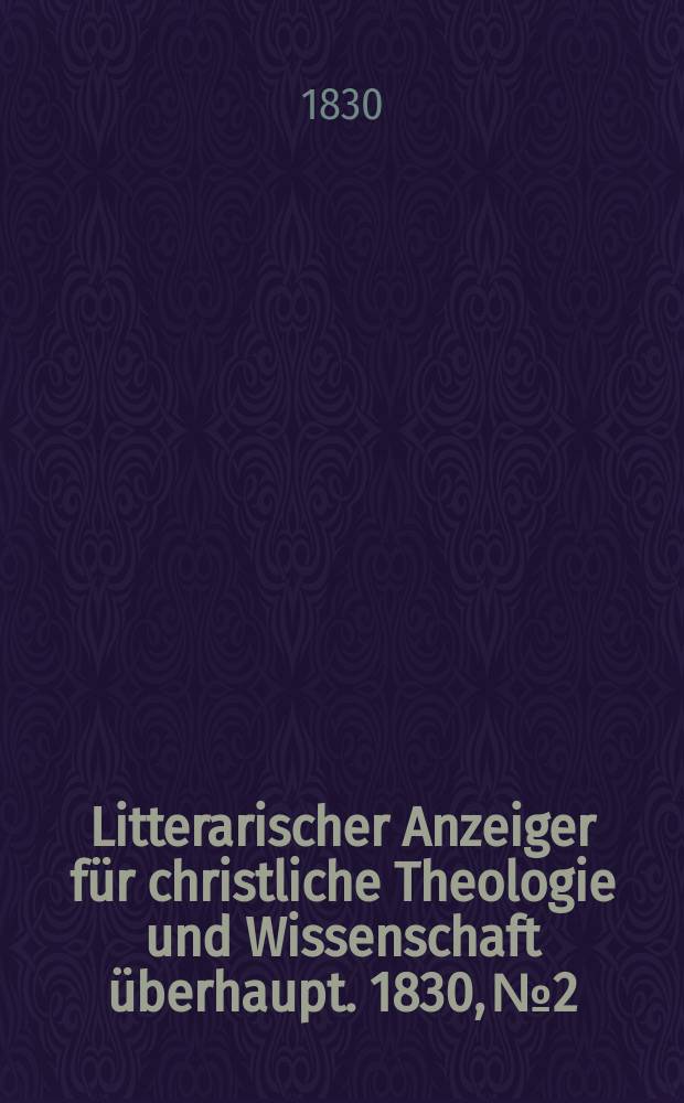 Litterarischer Anzeiger f&uuml;r christliche Theologie und Wissenschaft &uuml;berhaupt. 1830, № 2