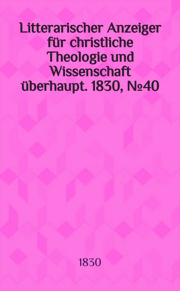 Litterarischer Anzeiger für christliche Theologie und Wissenschaft überhaupt. 1830, № 40