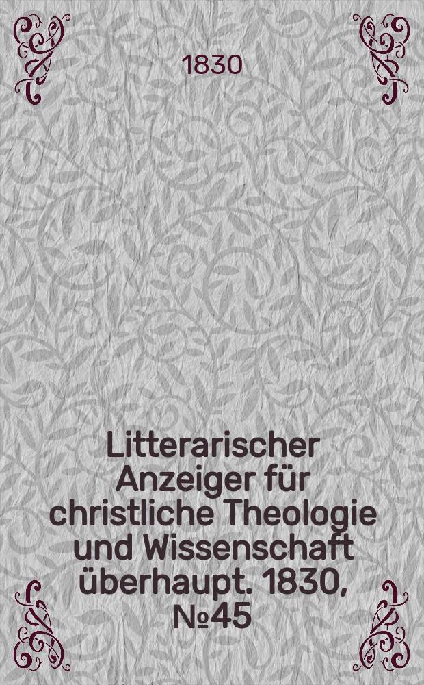 Litterarischer Anzeiger für christliche Theologie und Wissenschaft überhaupt. 1830, № 45