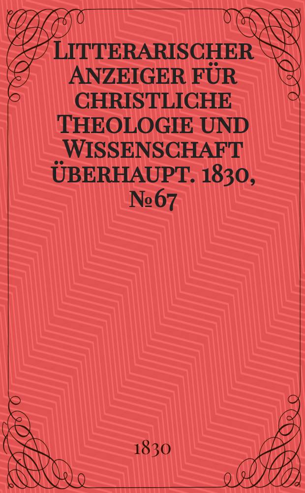 Litterarischer Anzeiger für christliche Theologie und Wissenschaft überhaupt. 1830, № 67