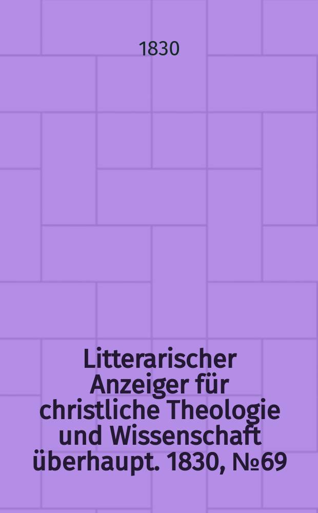 Litterarischer Anzeiger für christliche Theologie und Wissenschaft überhaupt. 1830, № 69