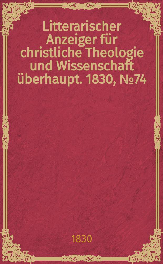Litterarischer Anzeiger für christliche Theologie und Wissenschaft überhaupt. 1830, № 74
