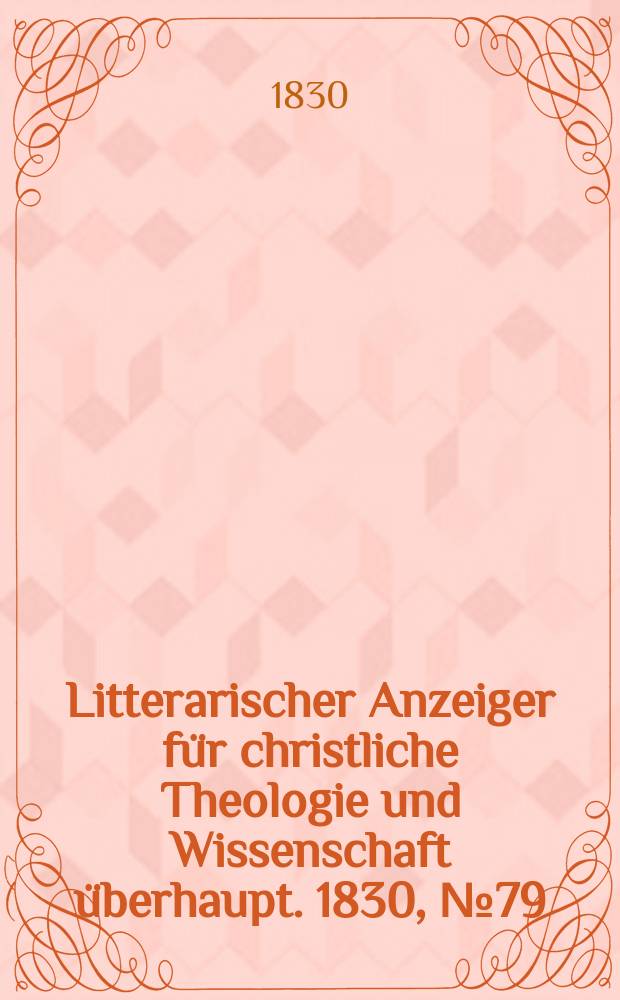 Litterarischer Anzeiger für christliche Theologie und Wissenschaft überhaupt. 1830, № 79