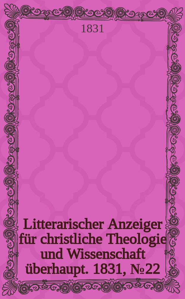 Litterarischer Anzeiger f&uuml;r christliche Theologie und Wissenschaft &uuml;berhaupt. 1831, № 22