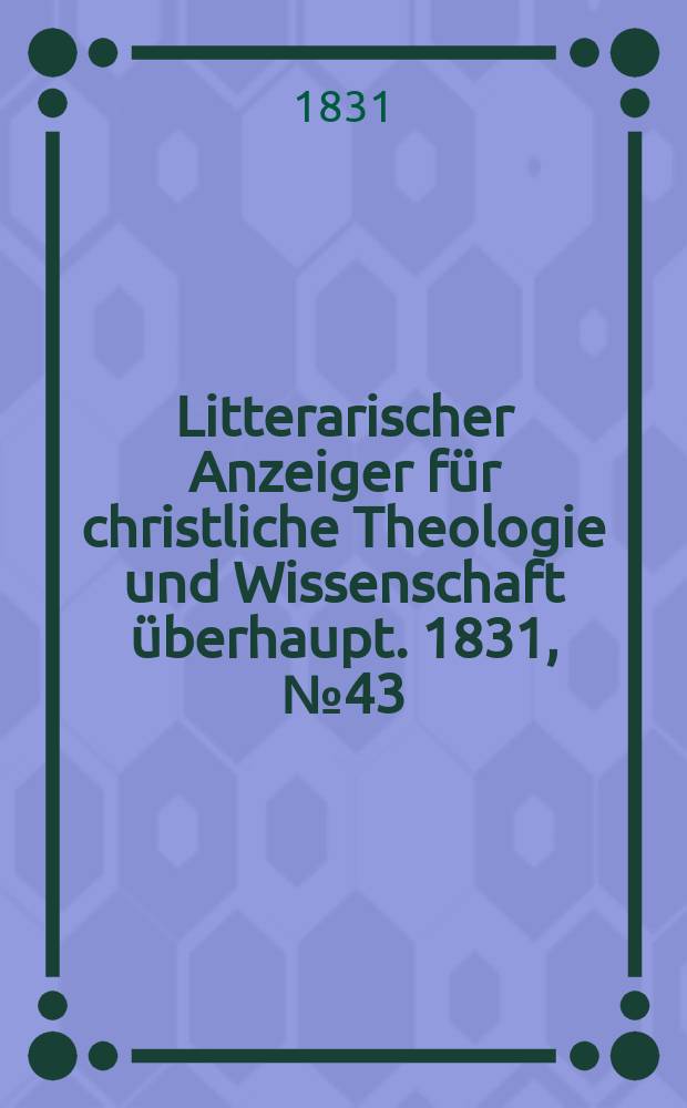 Litterarischer Anzeiger für christliche Theologie und Wissenschaft überhaupt. 1831, № 43