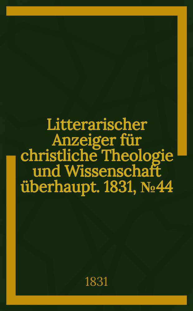 Litterarischer Anzeiger für christliche Theologie und Wissenschaft überhaupt. 1831, № 44