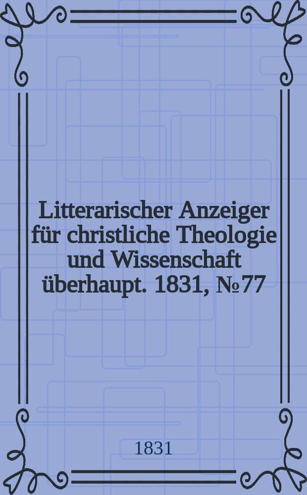 Litterarischer Anzeiger für christliche Theologie und Wissenschaft überhaupt. 1831, № 77