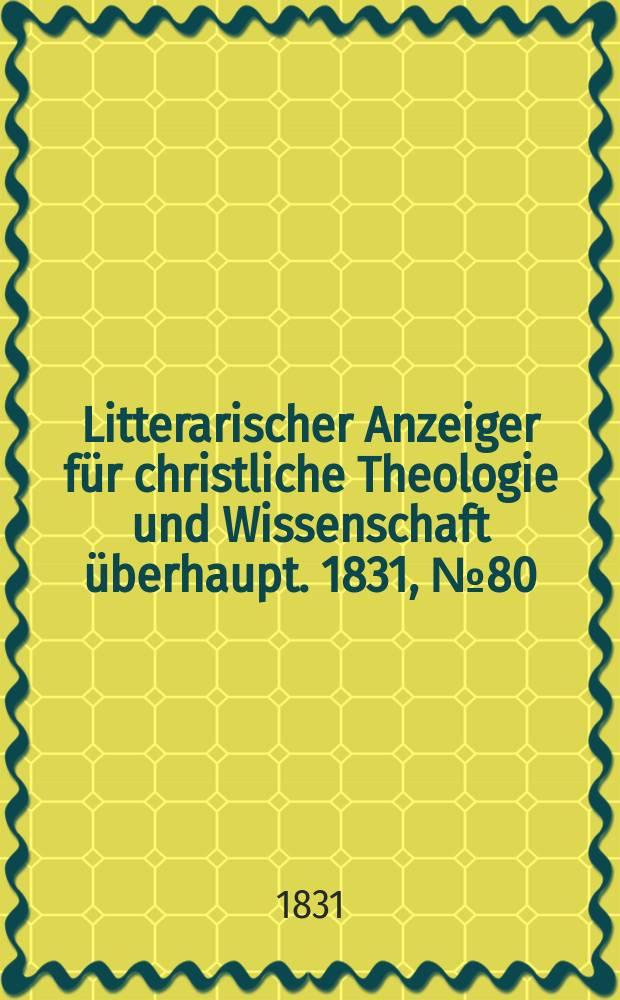 Litterarischer Anzeiger für christliche Theologie und Wissenschaft überhaupt. 1831, № 80