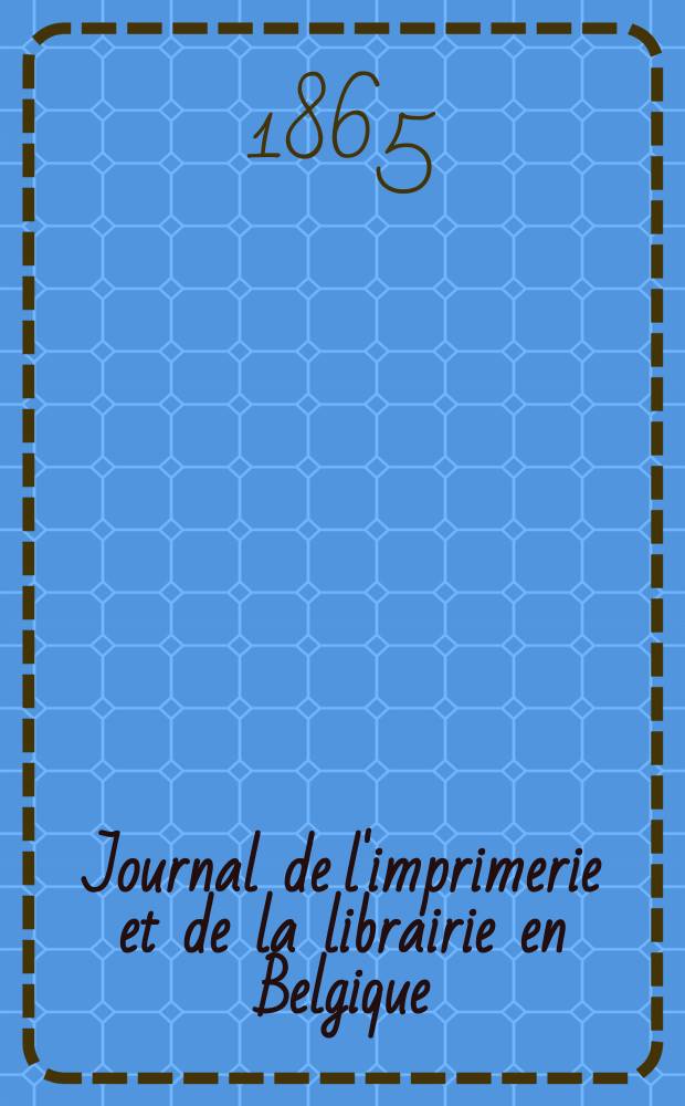Journal de l'imprimerie et de la librairie en Belgique : livres, estampes, &oelig;uvres de musique, cartes et plans. 1865, au [n&ordm; de mars], suppl. : La Convention conclue, le 28 mars 1863, entre la Belgique et la Prusse, pour la garantie r&eacute;ciproque de la propri&eacute;t&eacute; des &oelig;uvres litteraires et artistiques, des mod&egrave;les et dessins industriels et des marques de fabrique