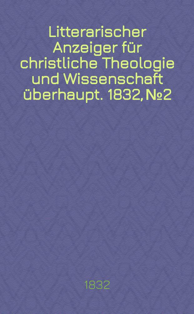 Litterarischer Anzeiger f&uuml;r christliche Theologie und Wissenschaft &uuml;berhaupt. 1832, № 2