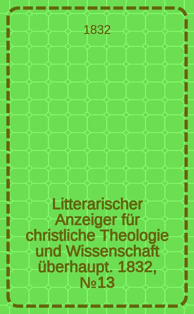 Litterarischer Anzeiger für christliche Theologie und Wissenschaft überhaupt. 1832, № 13
