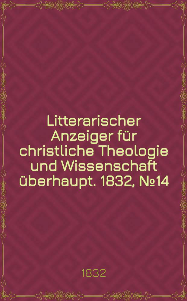 Litterarischer Anzeiger f&uuml;r christliche Theologie und Wissenschaft &uuml;berhaupt. 1832, № 14
