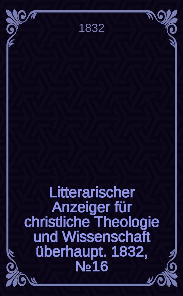Litterarischer Anzeiger für christliche Theologie und Wissenschaft überhaupt. 1832, № 16