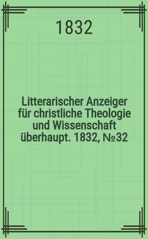 Litterarischer Anzeiger für christliche Theologie und Wissenschaft überhaupt. 1832, № 32